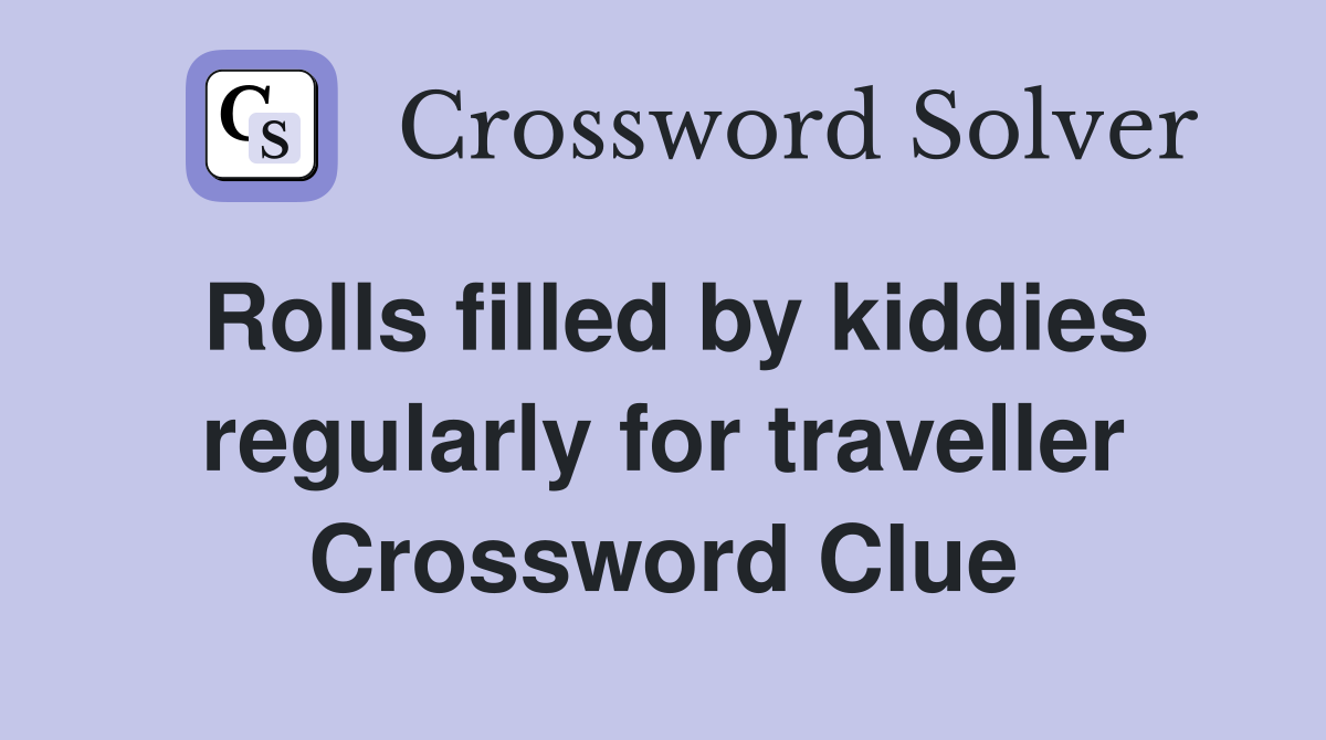Rolls filled by kiddies regularly for traveller Crossword Clue