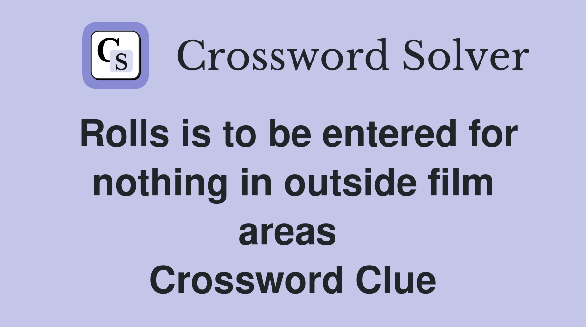 Rolls is to be entered for nothing in outside film areas  Crossword Clue