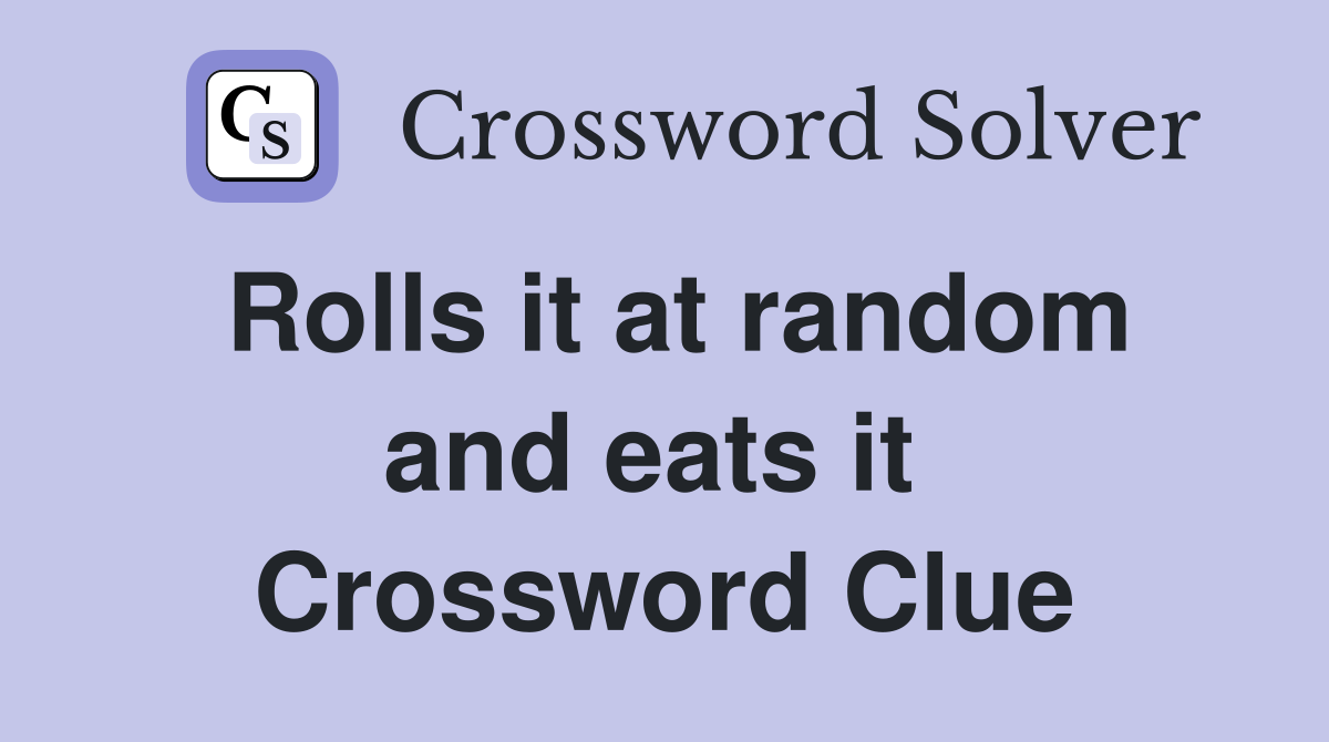 Rolls it at random and eats it  Crossword Clue