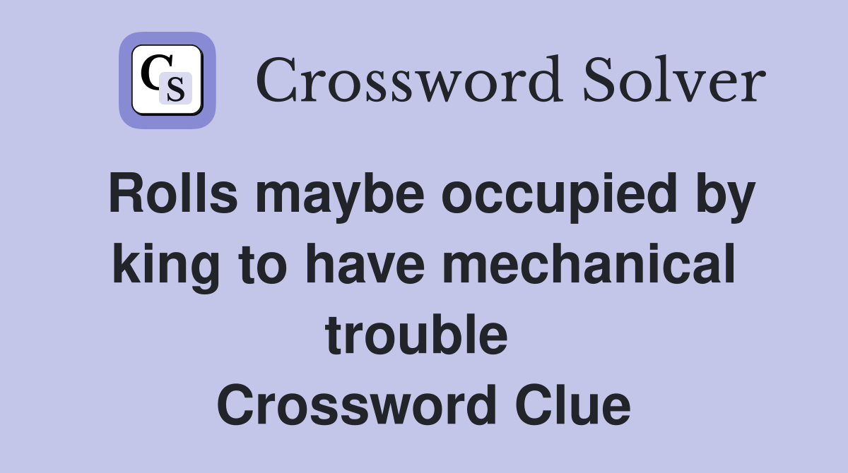 Rolls maybe occupied by king to have mechanical trouble  Crossword Clue