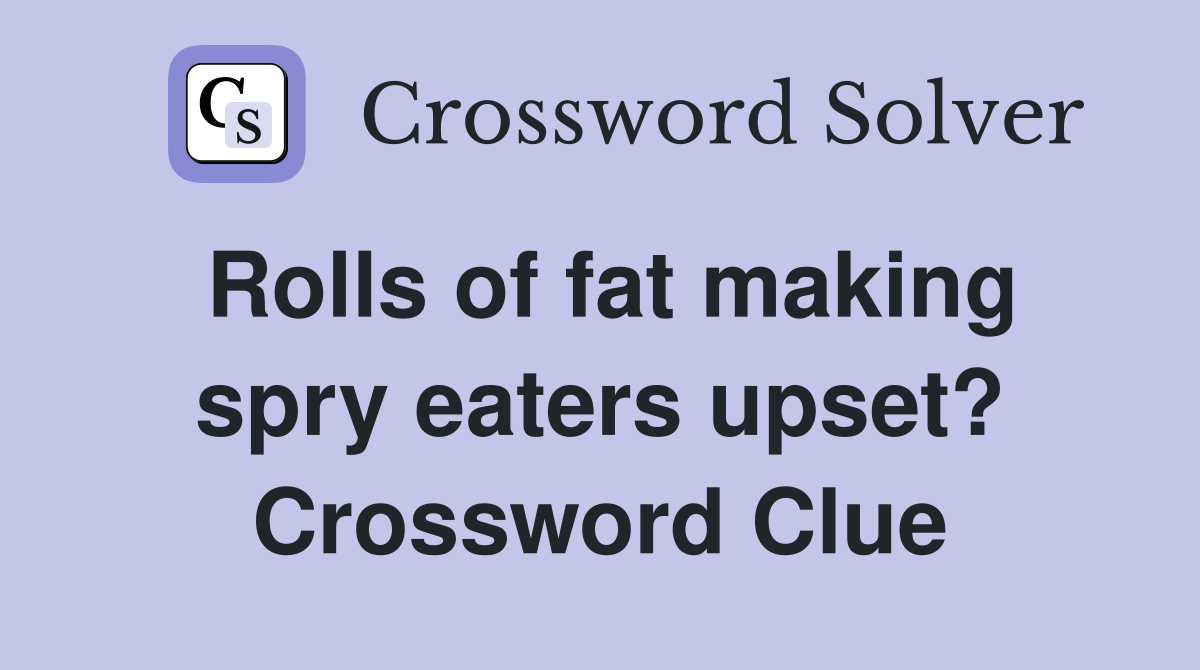 Rolls of fat making spry eaters upset? Crossword Clue