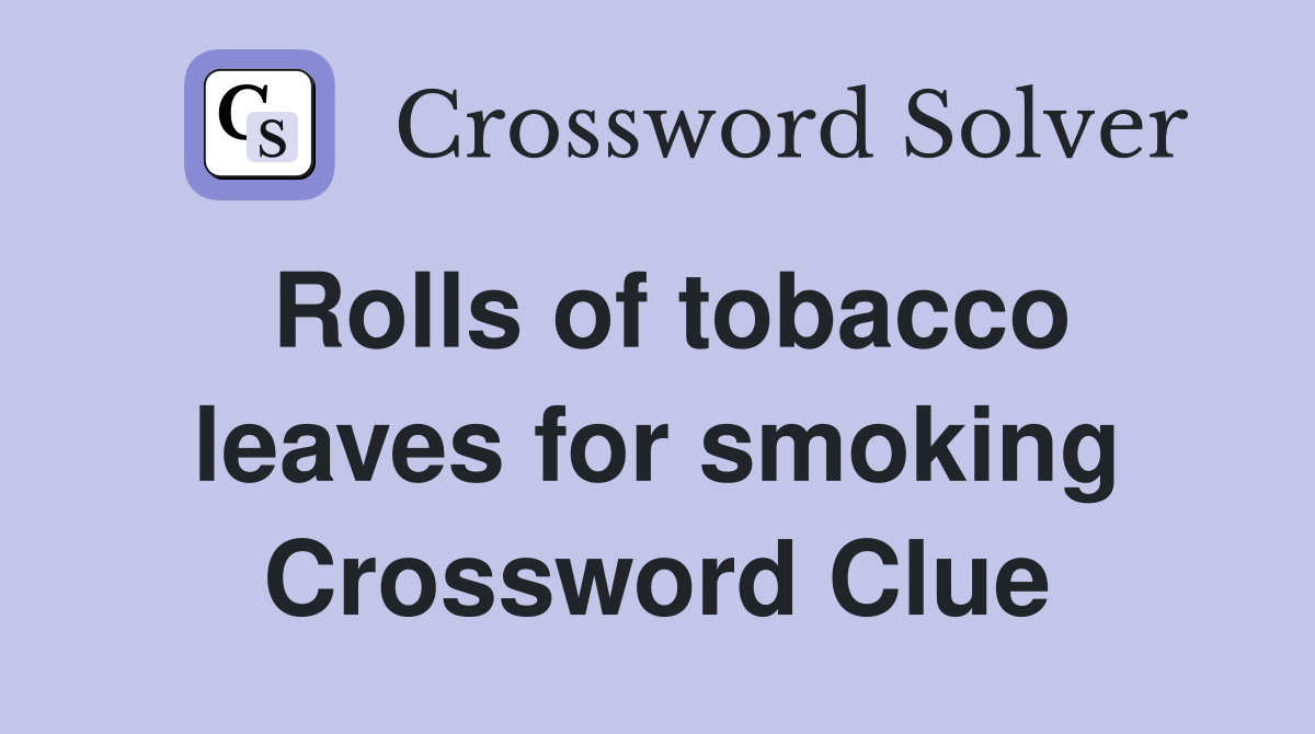 Rolls of tobacco leaves for smoking Crossword Clue