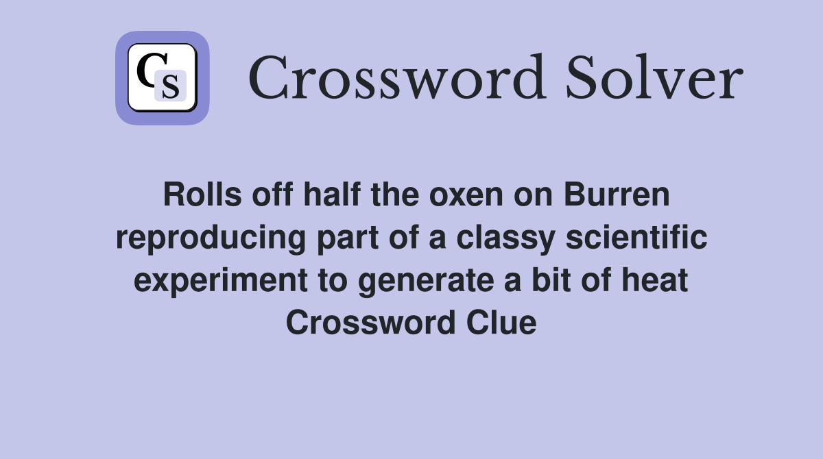 Rolls off half the oxen on Burren reproducing part of a classy scientific experiment to generate a bit of heat Crossword Clue
