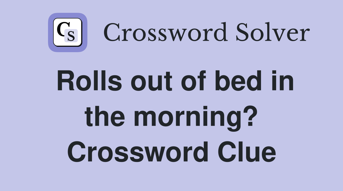 Rolls out of bed in the morning? Crossword Clue