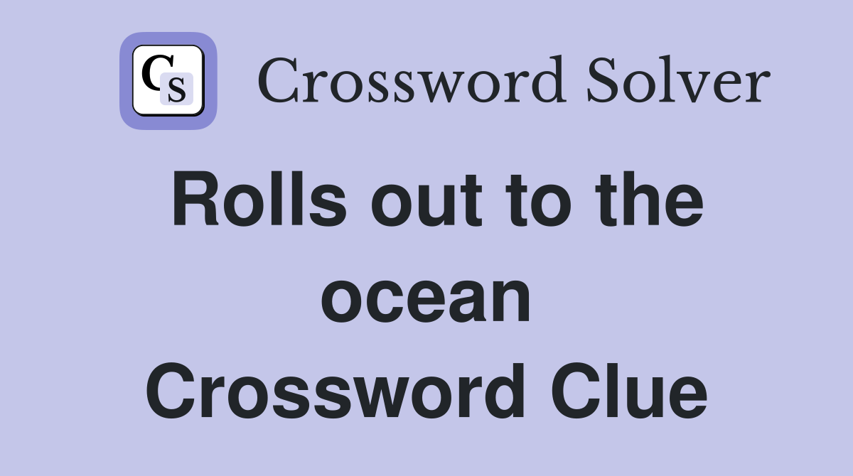 Rolls out to the ocean Crossword Clue