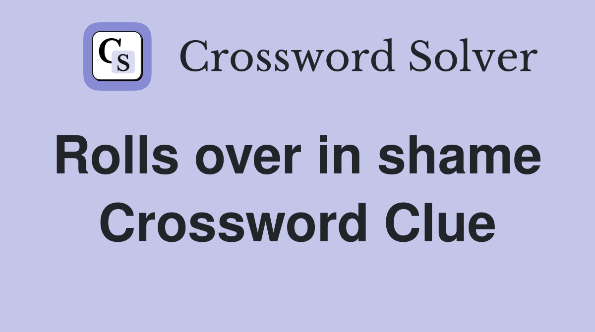 Rolls over in shame  Crossword Clue