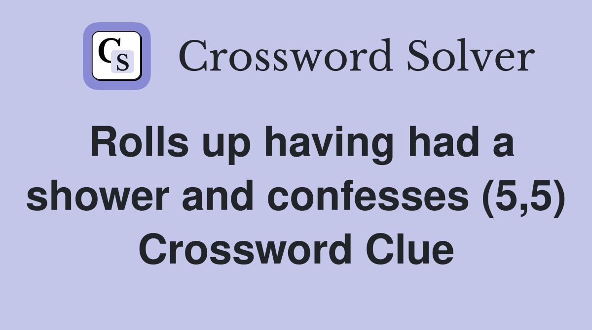 Rolls up having had a shower and confesses (5,5) Crossword Clue