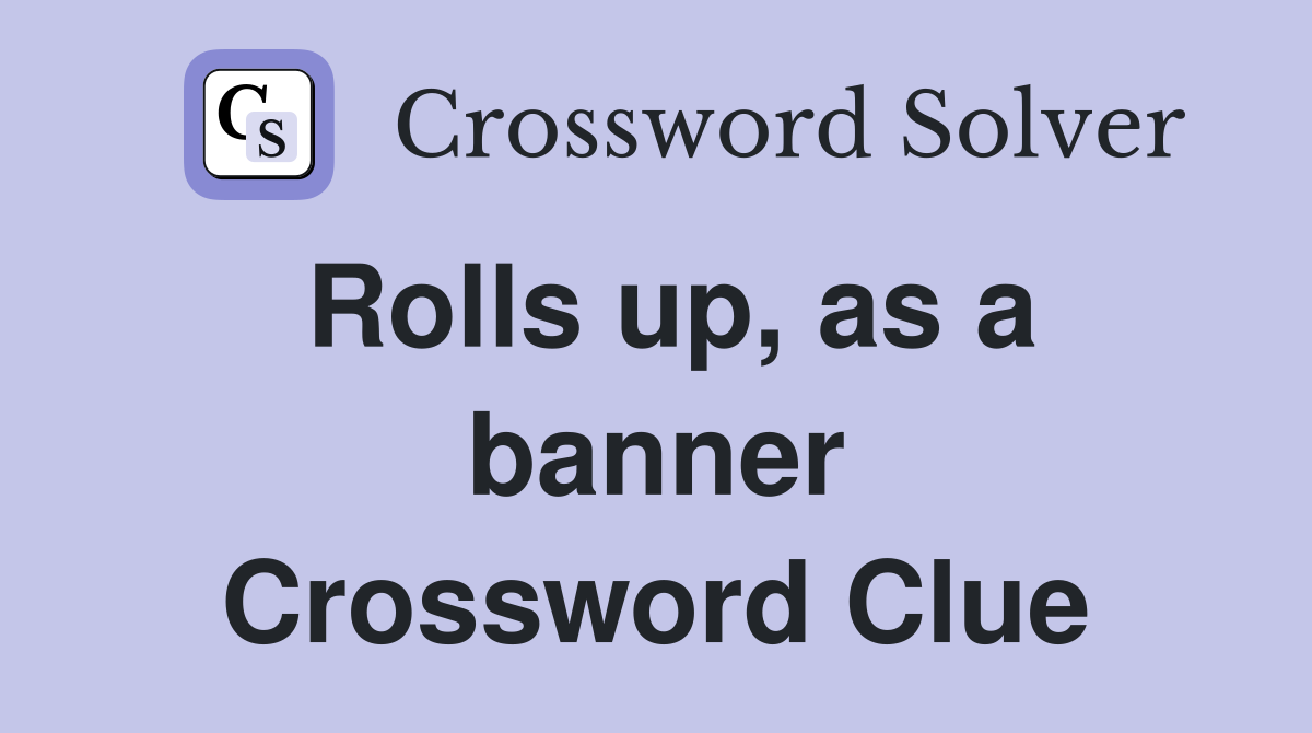 Rolls up, as a banner Crossword Clue