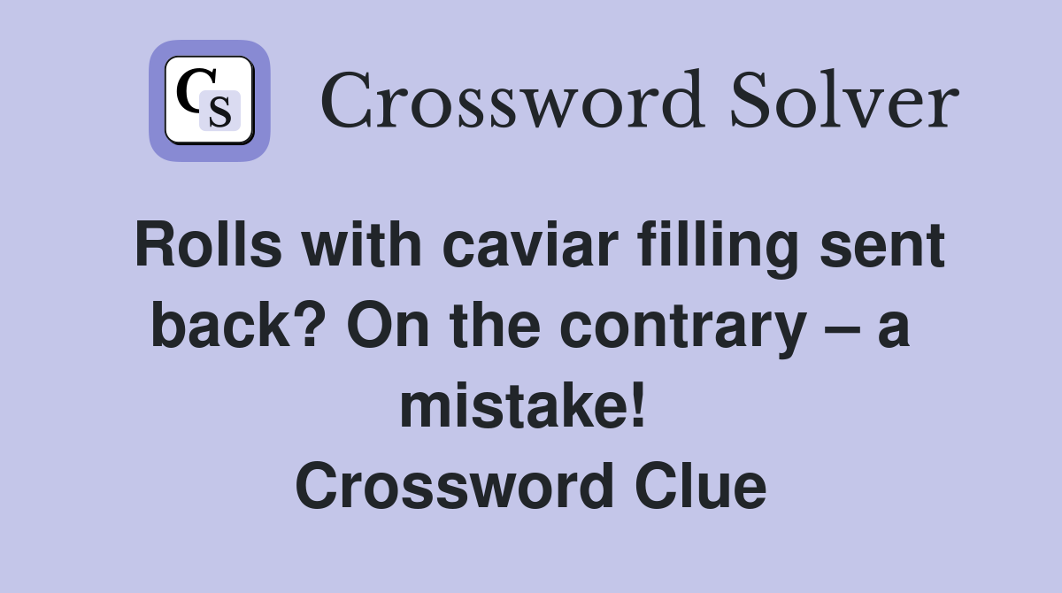 Rolls with caviar filling sent back? On the contrary – a mistake!  Crossword Clue