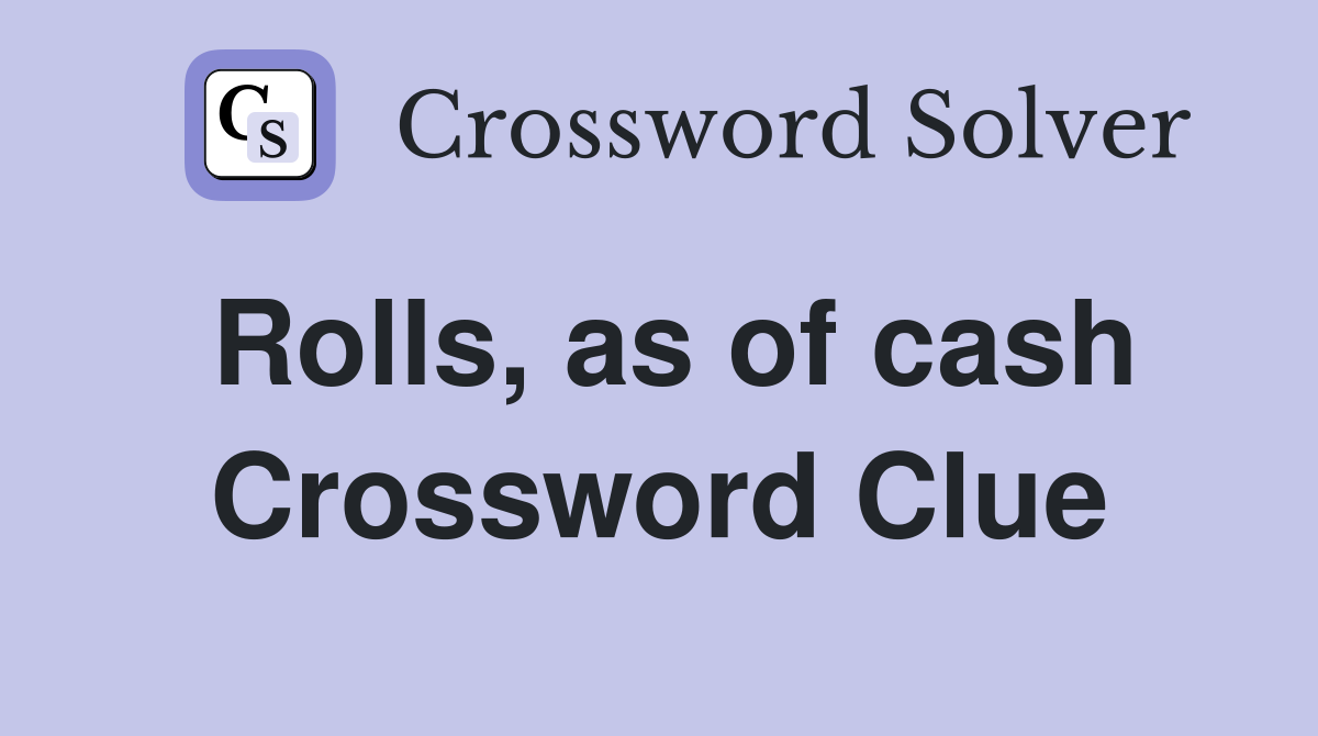 Rolls, as of cash Crossword Clue