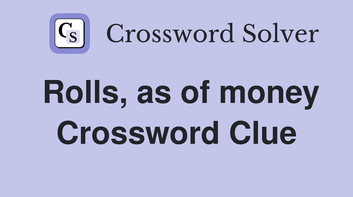 Rolls, as of money Crossword Clue