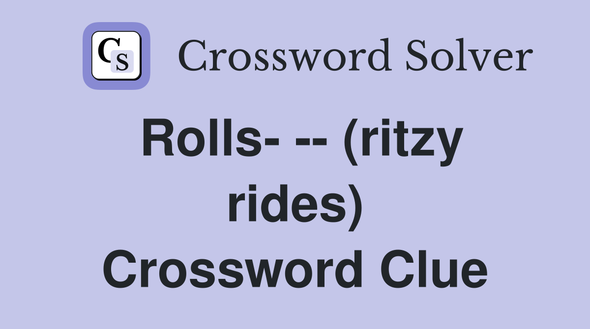 Rolls- -- (ritzy rides) Crossword Clue
