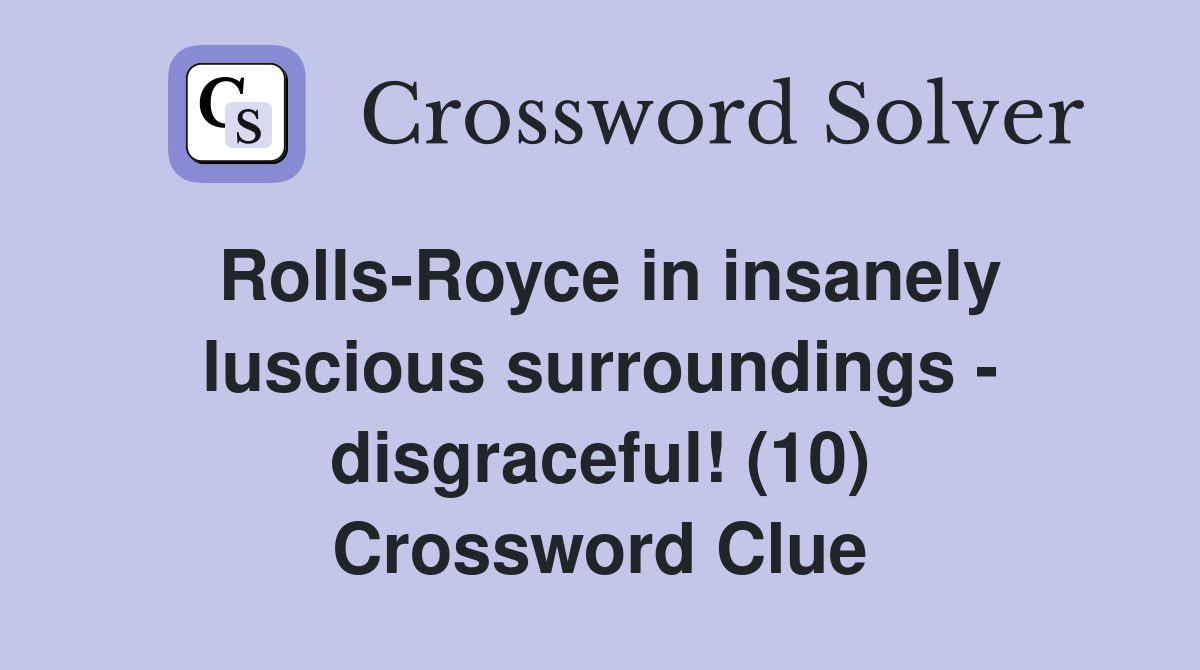 Rolls-Royce in insanely luscious surroundings - disgraceful! (10) Crossword Clue