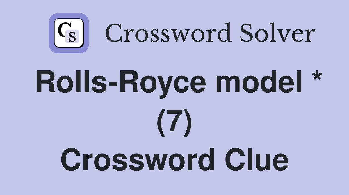 Rolls-Royce model * (7) Crossword Clue