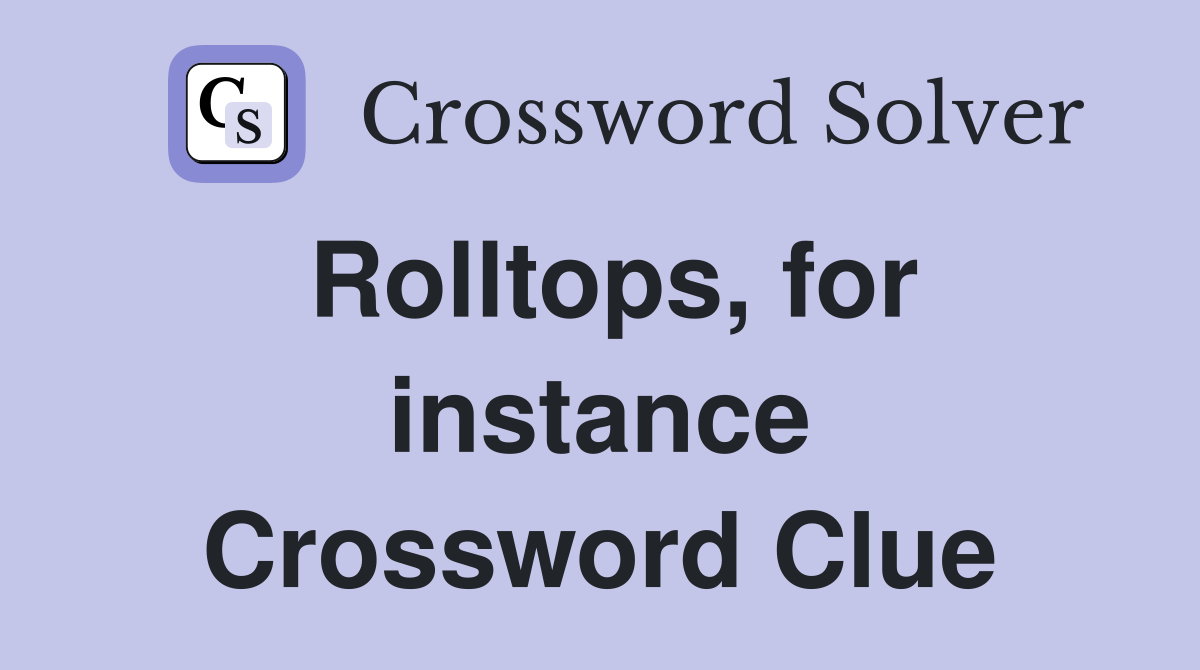Rolltops, for instance Crossword Clue