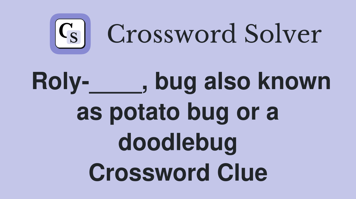 Roly-____, bug also known as potato bug or a doodlebug Crossword Clue