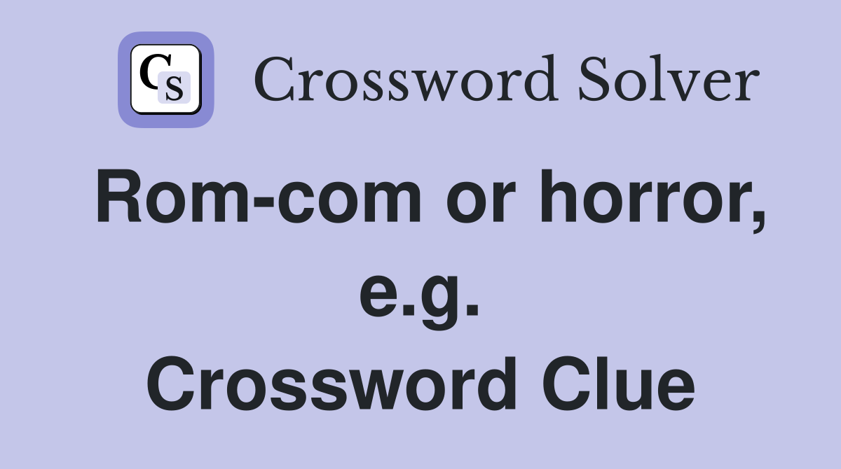 Rom-com or horror, e.g. Crossword Clue