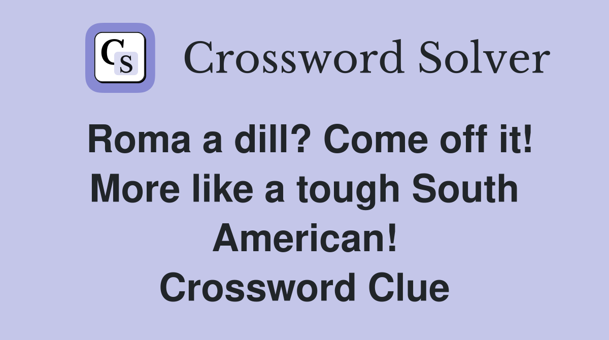 Roma a dill? Come off it! More like a tough South American! Crossword Clue
