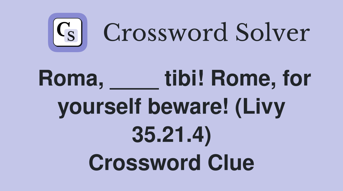 Roma, ____ tibi! Rome, for yourself beware! (Livy 35.21.4) Crossword Clue
