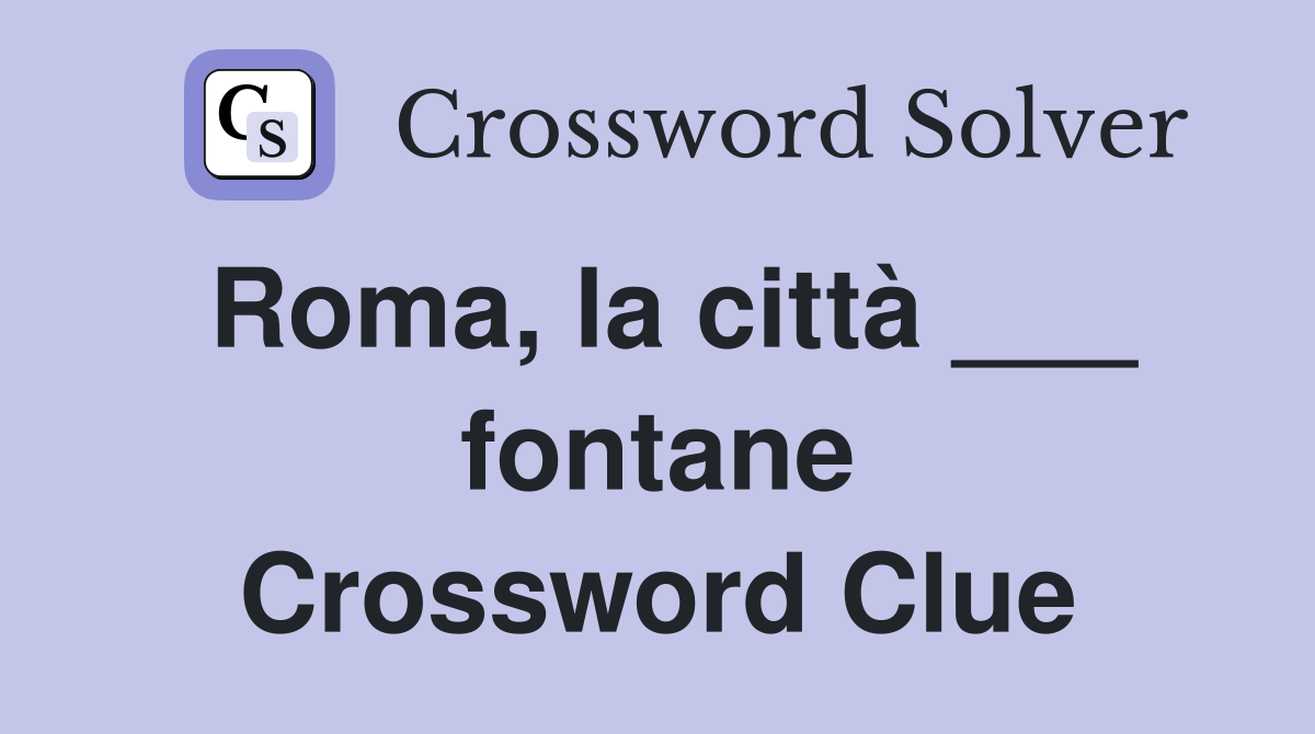 Roma, la città ___ fontane Crossword Clue