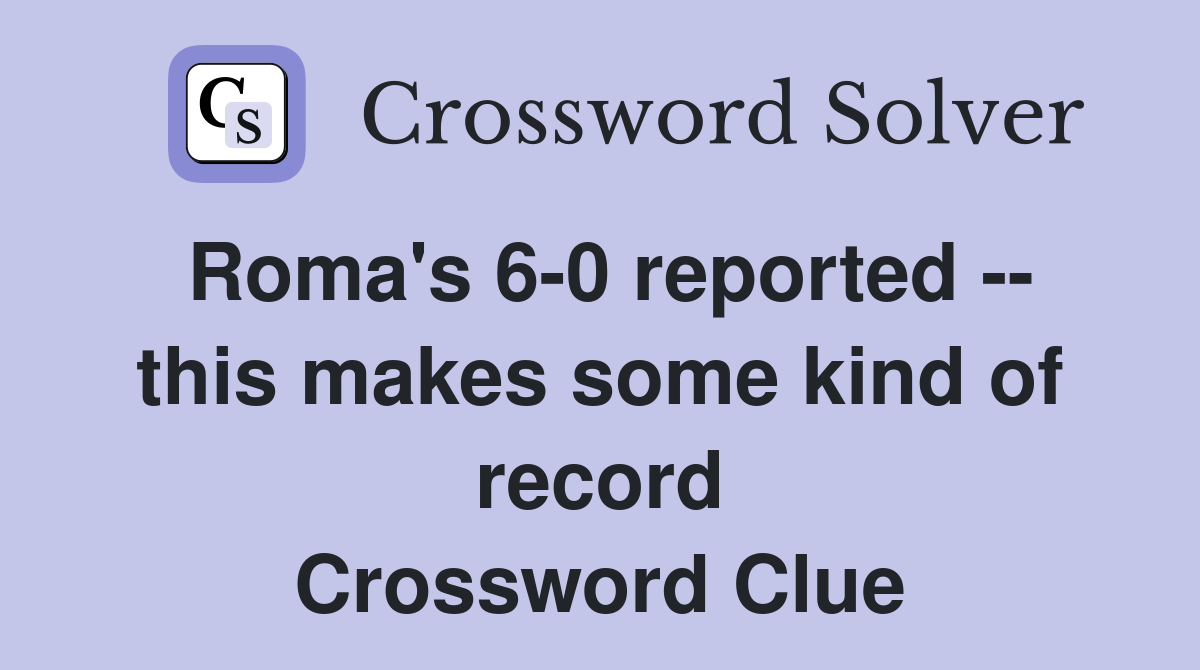 Roma's 6-0 reported -- this makes some kind of record Crossword Clue
