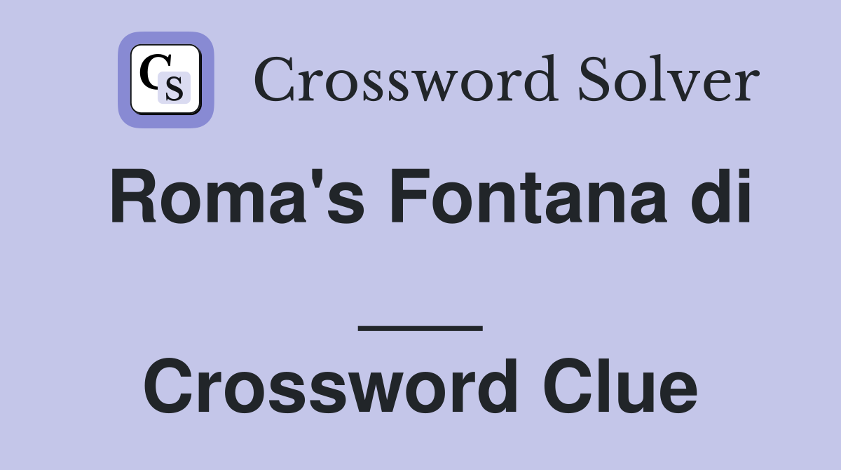 Roma's Fontana di ___ Crossword Clue