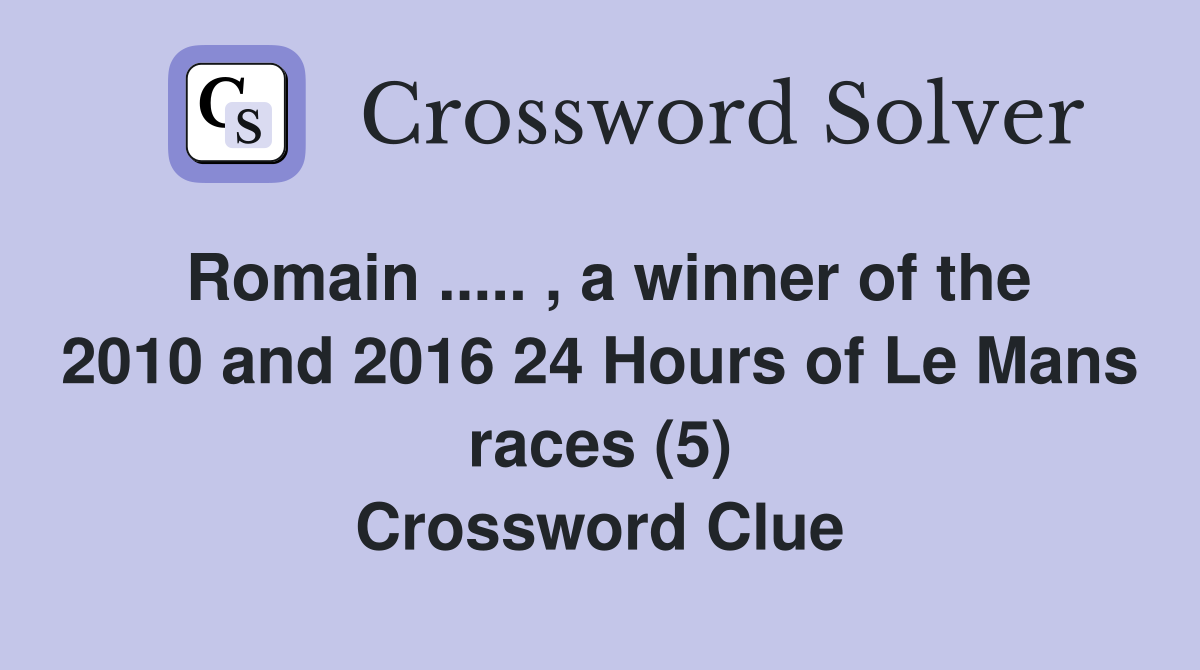 Romain ..... , a winner of the 2010 and 2016 24 Hours of Le Mans races (5) Crossword Clue