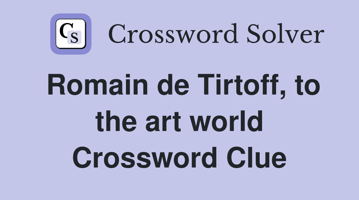Romain de Tirtoff, to the art world Crossword Clue