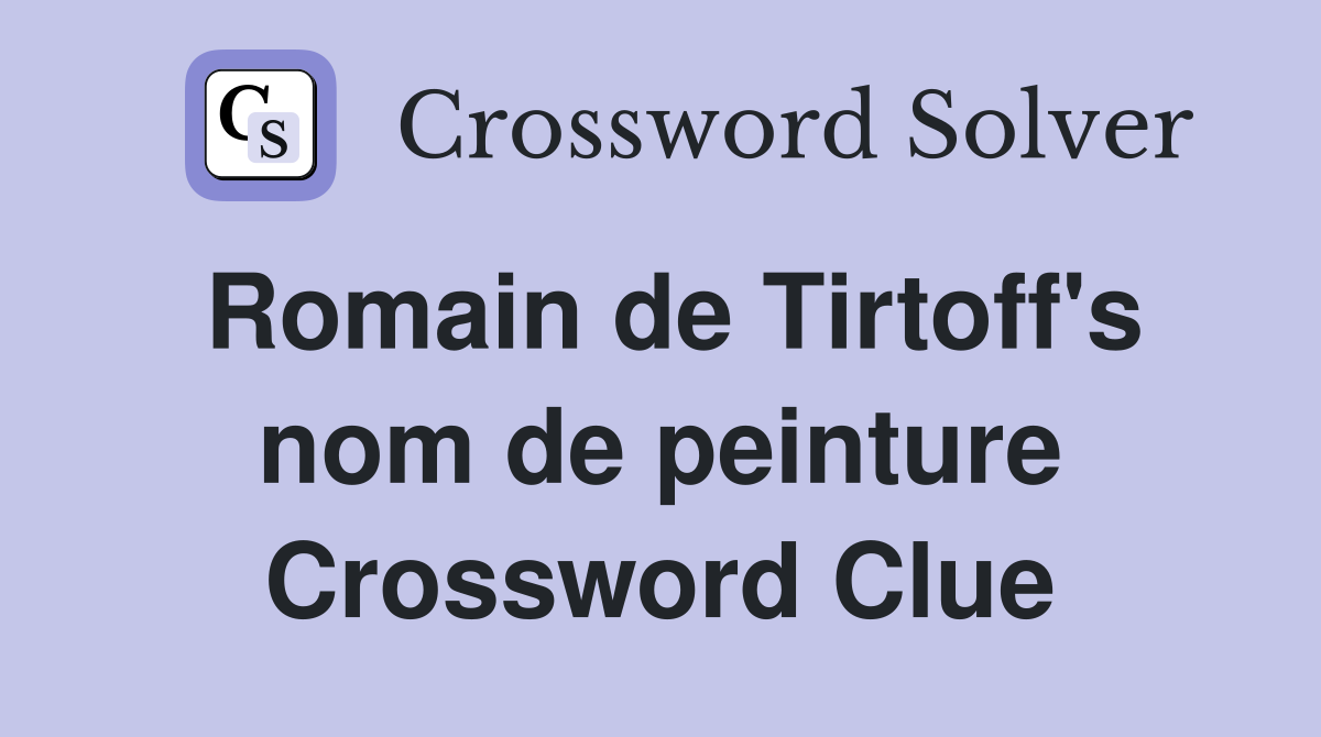 Romain de Tirtoff's nom de peinture Crossword Clue