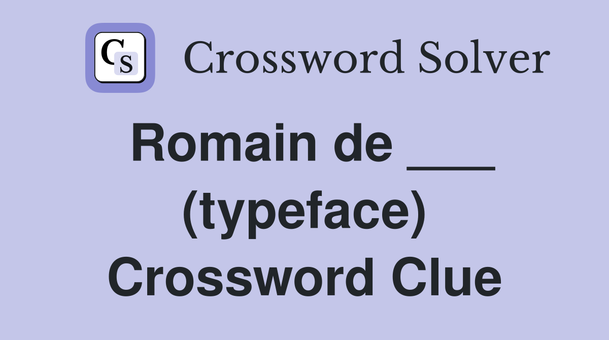 Romain de ___ (typeface) Crossword Clue
