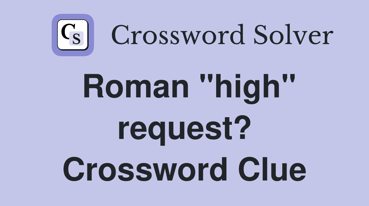 Roman "high" request? Crossword Clue