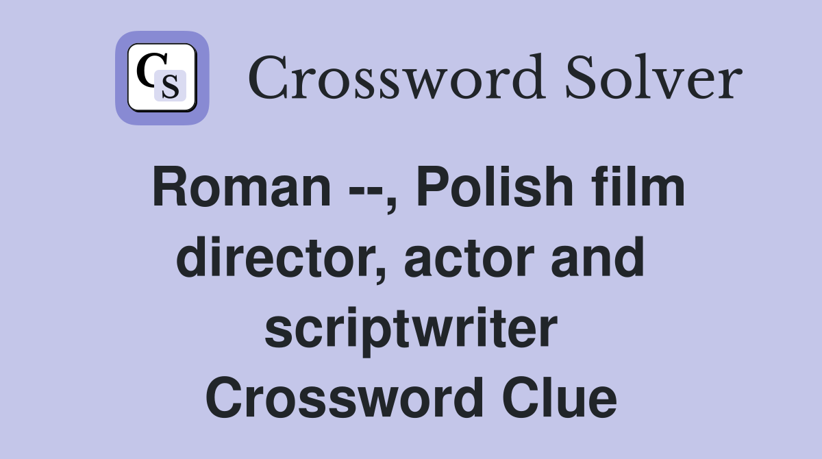 Roman --, Polish film director, actor and scriptwriter Crossword Clue