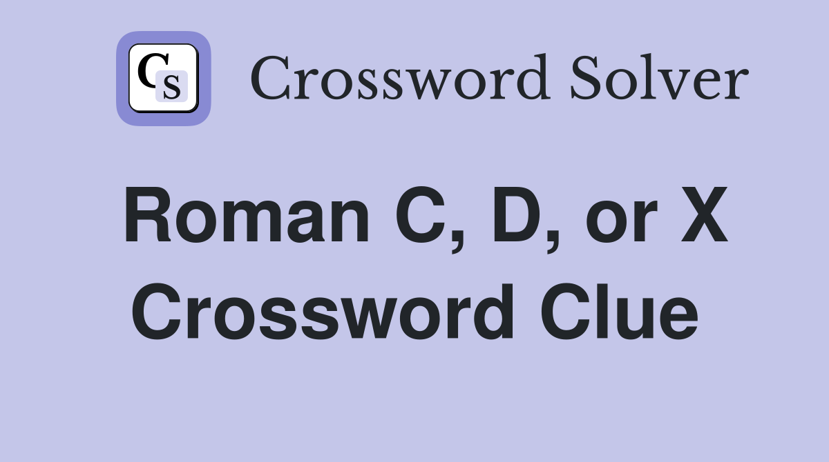 Roman C, D, or X Crossword Clue
