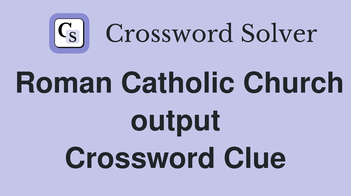 Roman Catholic Church output Crossword Clue