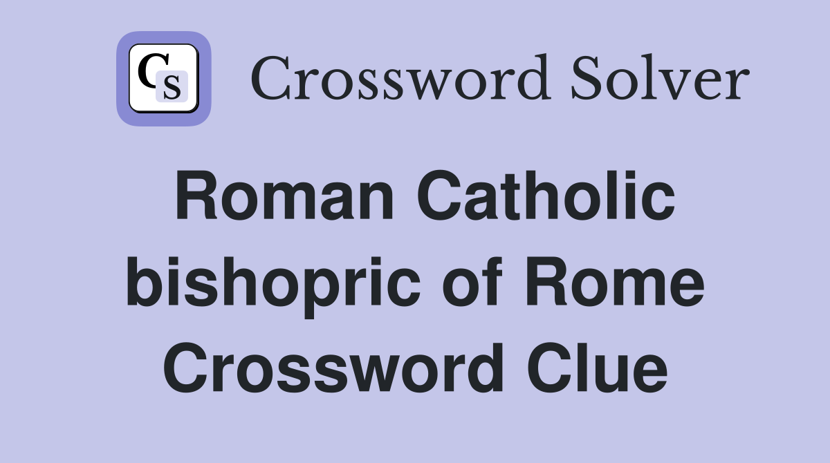 Roman Catholic bishopric of Rome Crossword Clue