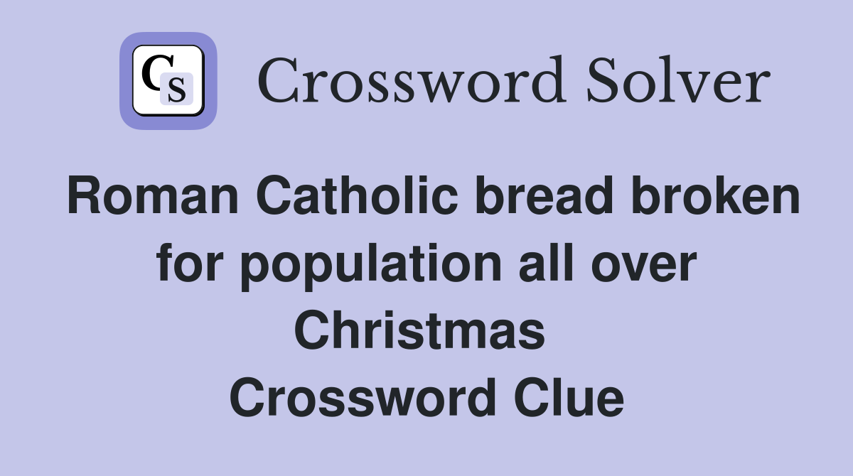 Roman Catholic bread broken for population all over Christmas  Crossword Clue