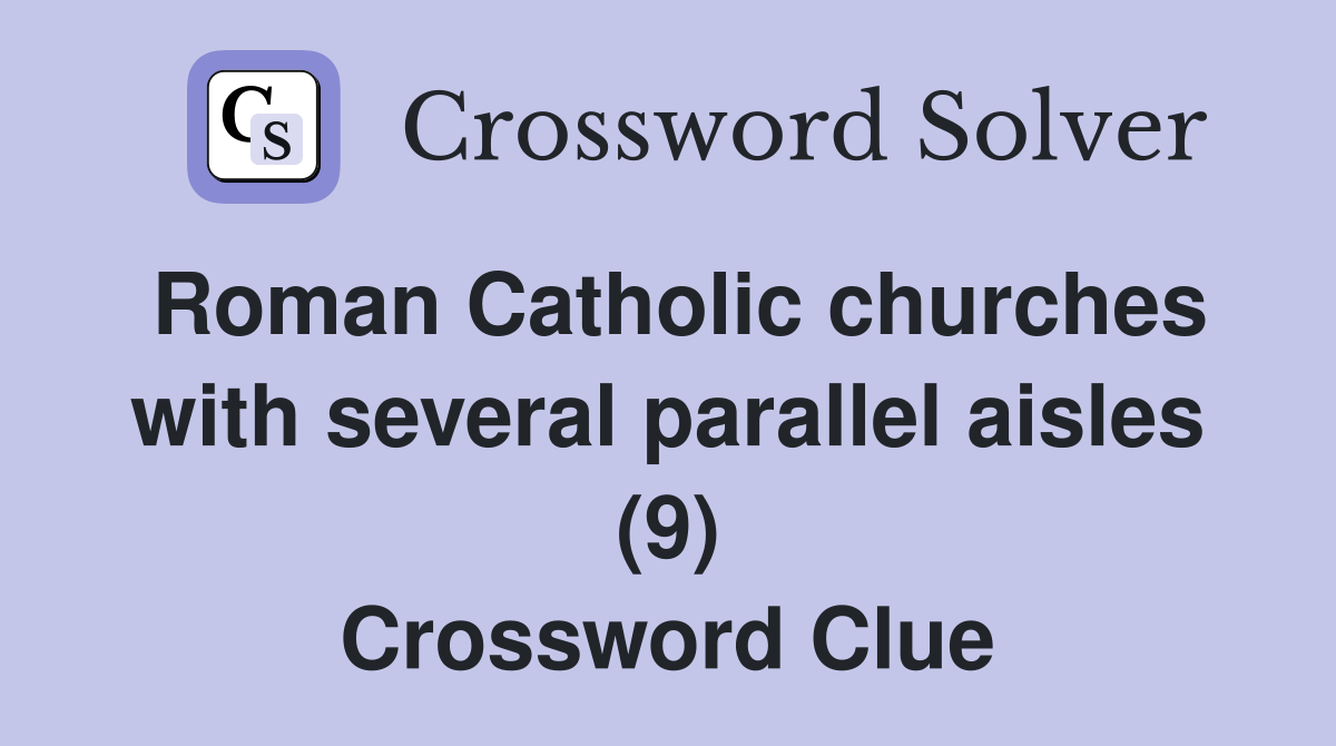 Roman Catholic churches with several parallel aisles (9) Crossword Clue