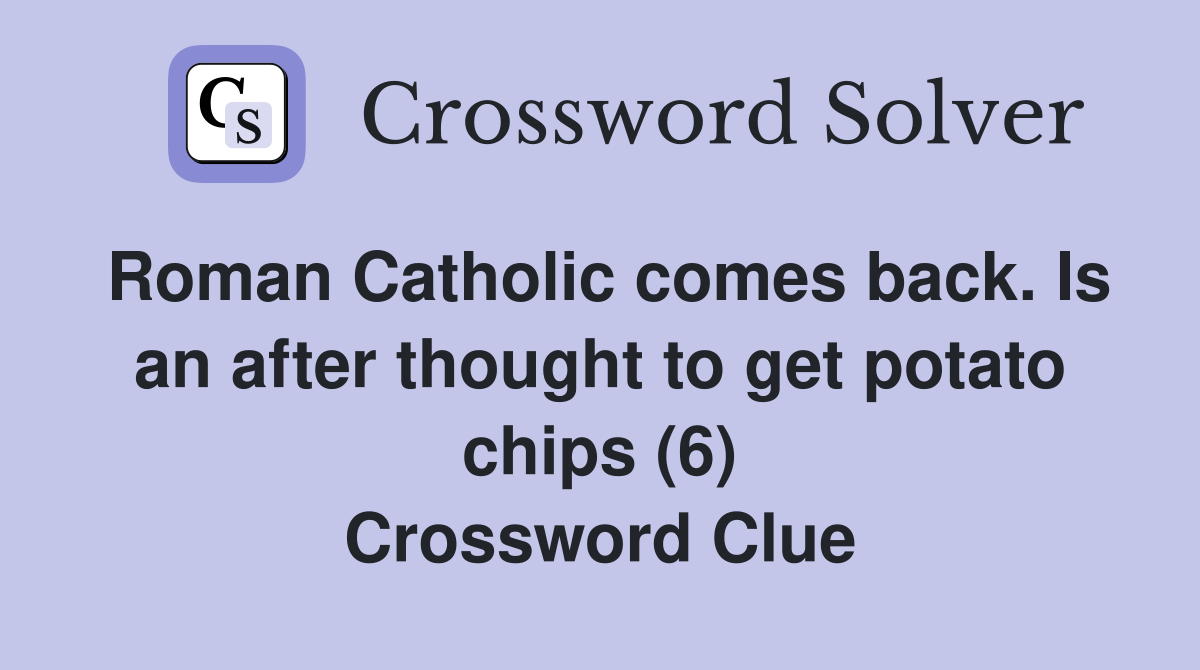 Roman Catholic comes back. Is an after thought to get potato chips (6) Crossword Clue
