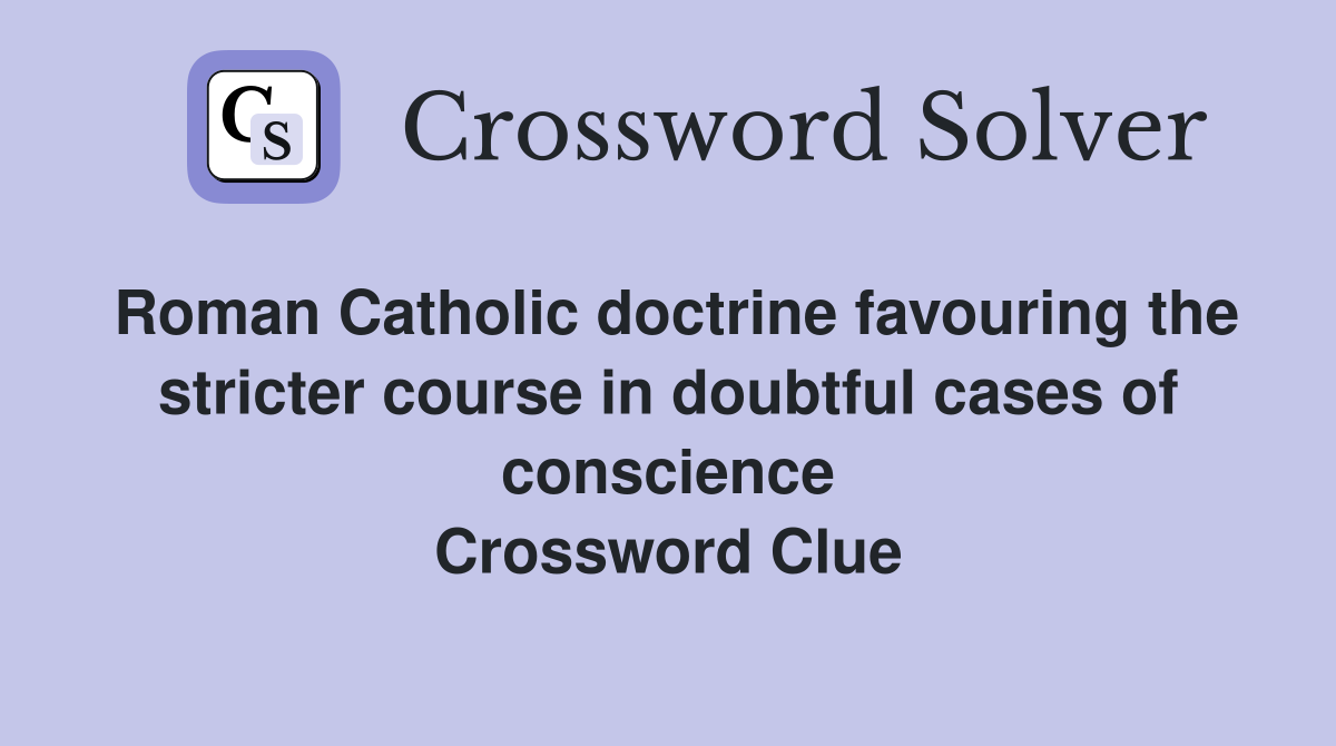 Roman Catholic doctrine favouring the stricter course in doubtful cases of conscience Crossword Clue