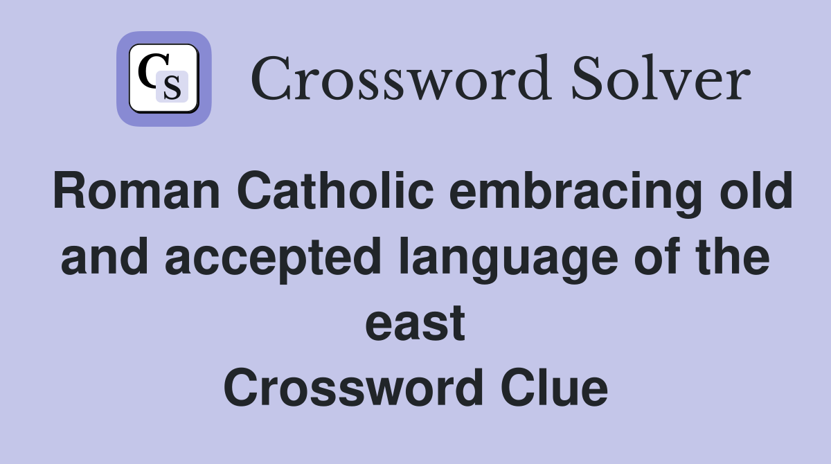 Roman Catholic embracing old and accepted language of the east Crossword Clue