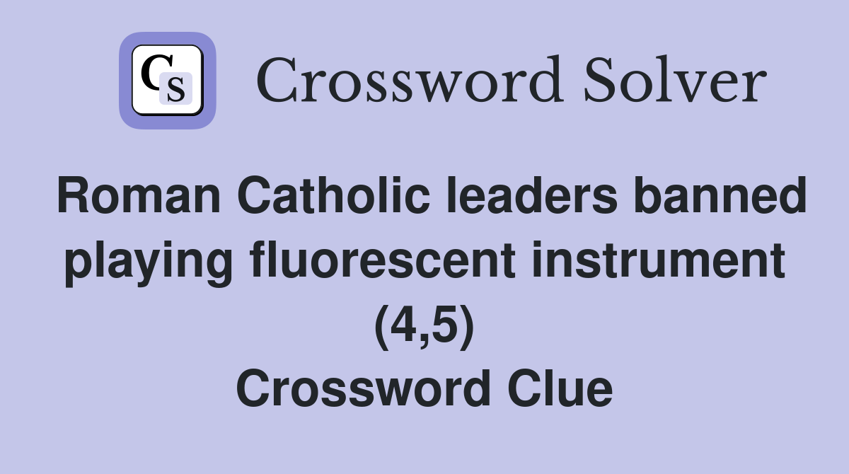 Roman Catholic leaders banned playing fluorescent instrument (4,5) Crossword Clue