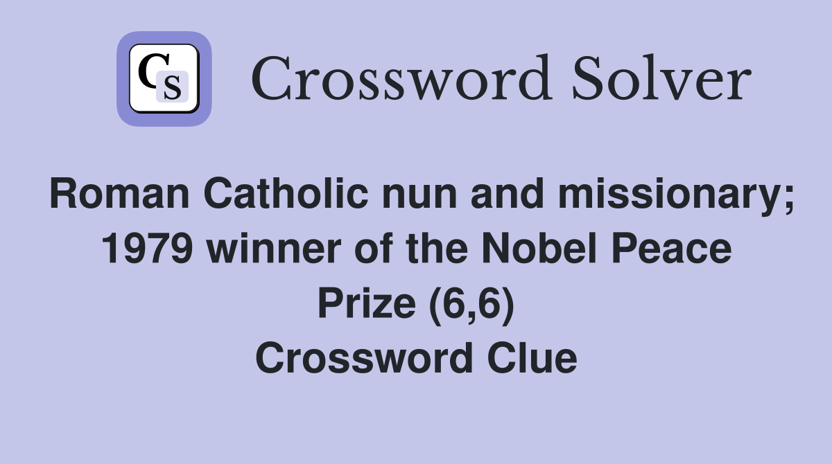 Roman Catholic nun and missionary; 1979 winner of the Nobel Peace Prize (6,6) Crossword Clue