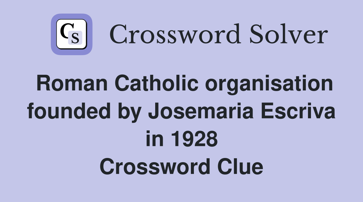Roman Catholic organisation founded by Josemaria Escriva in 1928 Crossword Clue