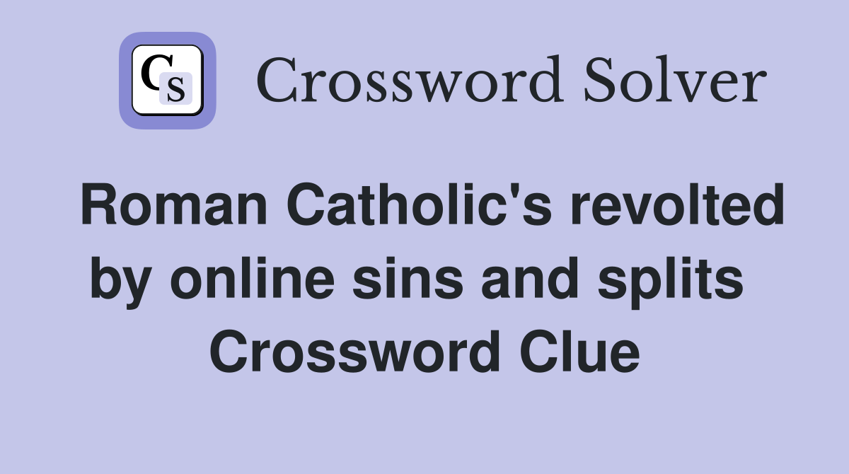 Roman Catholic's revolted by online sins and splits  Crossword Clue
