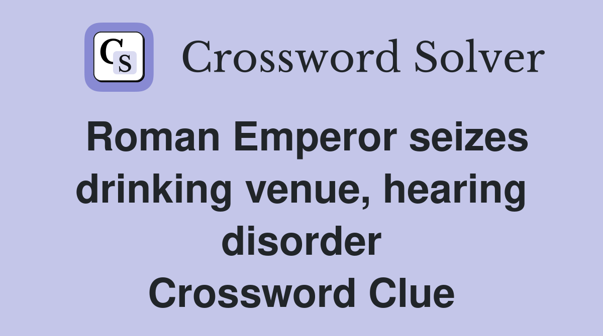 Roman Emperor seizes drinking venue, hearing disorder Crossword Clue