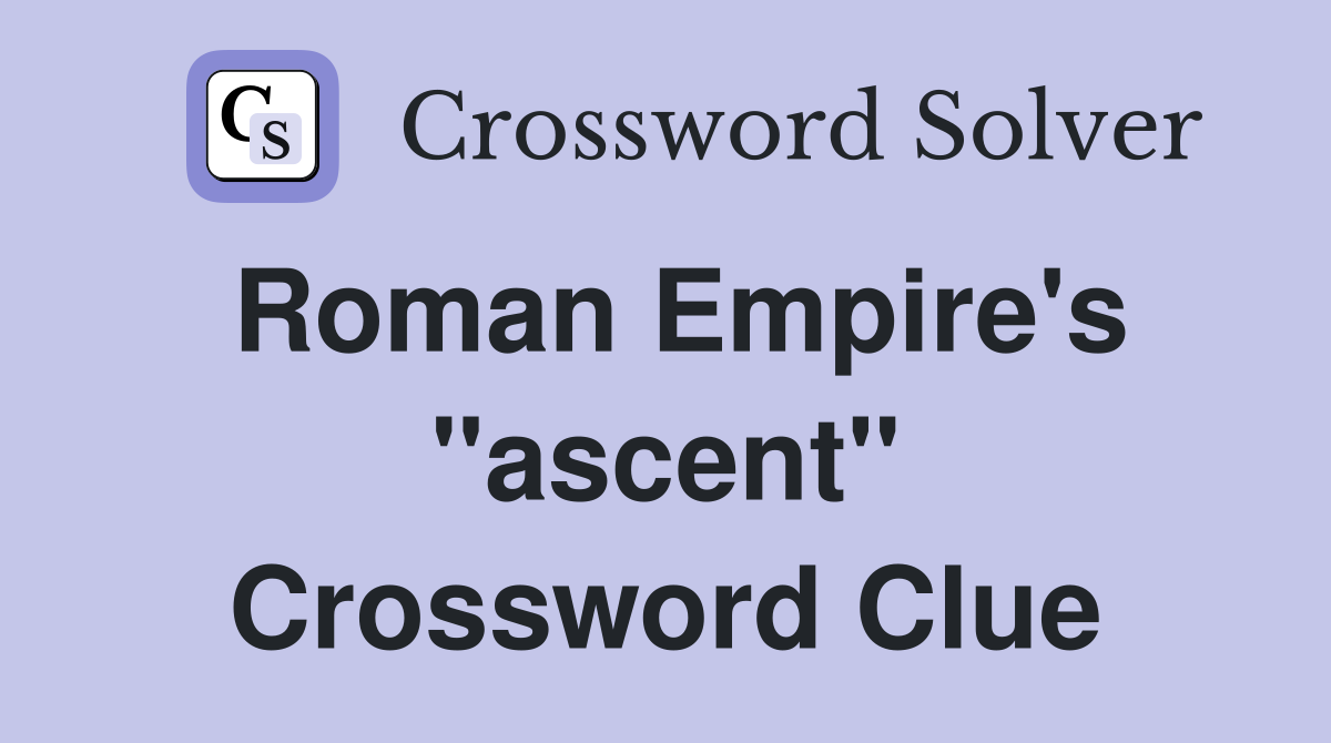 Roman Empire's "ascent" Crossword Clue