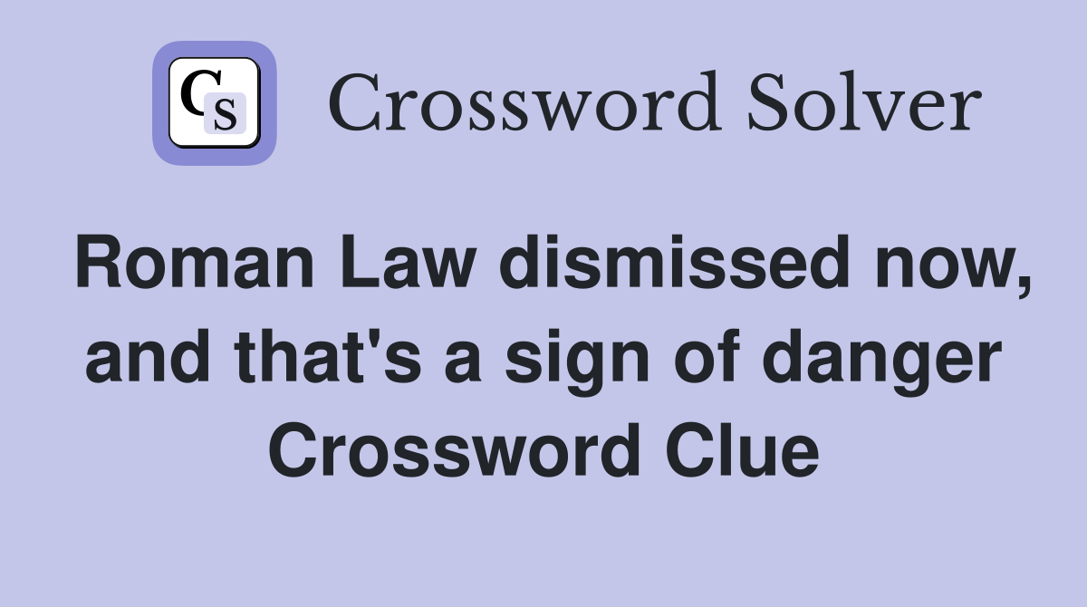 Roman Law dismissed now, and that's a sign of danger Crossword Clue