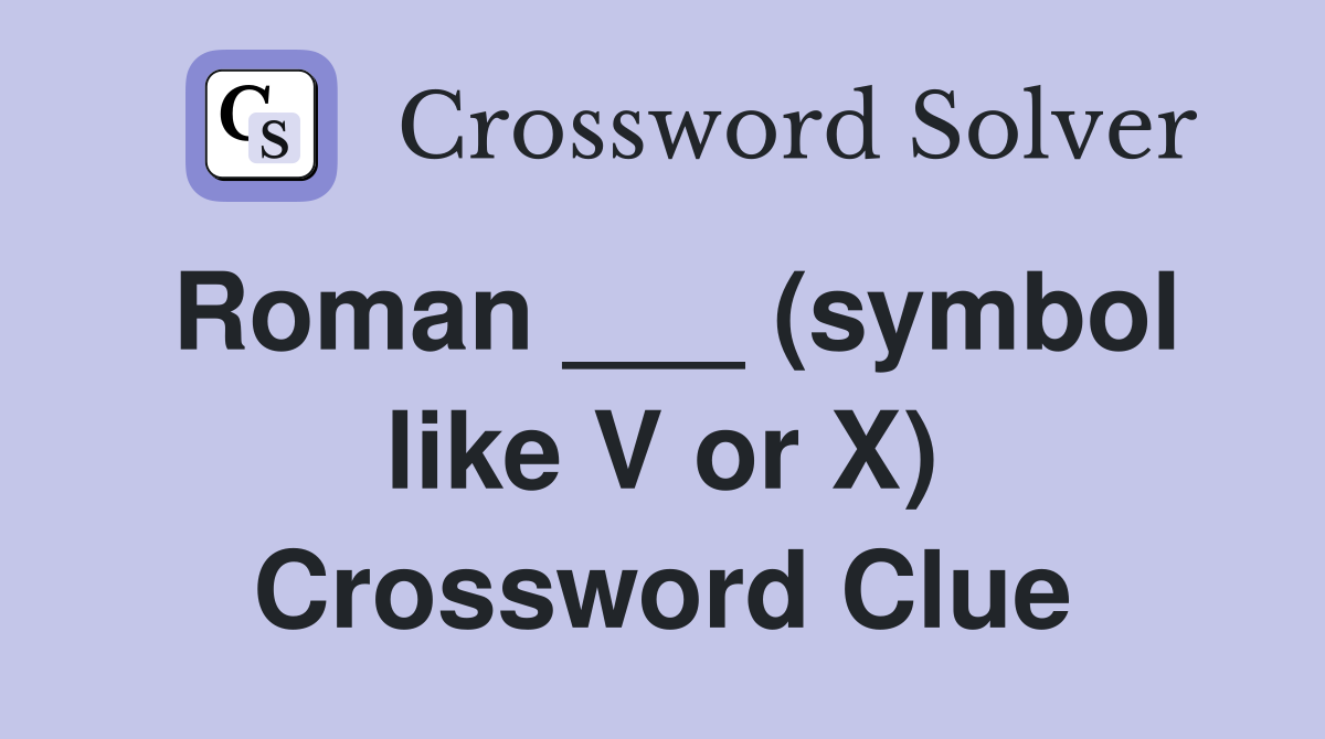 Roman ___ (symbol like V or X) Crossword Clue