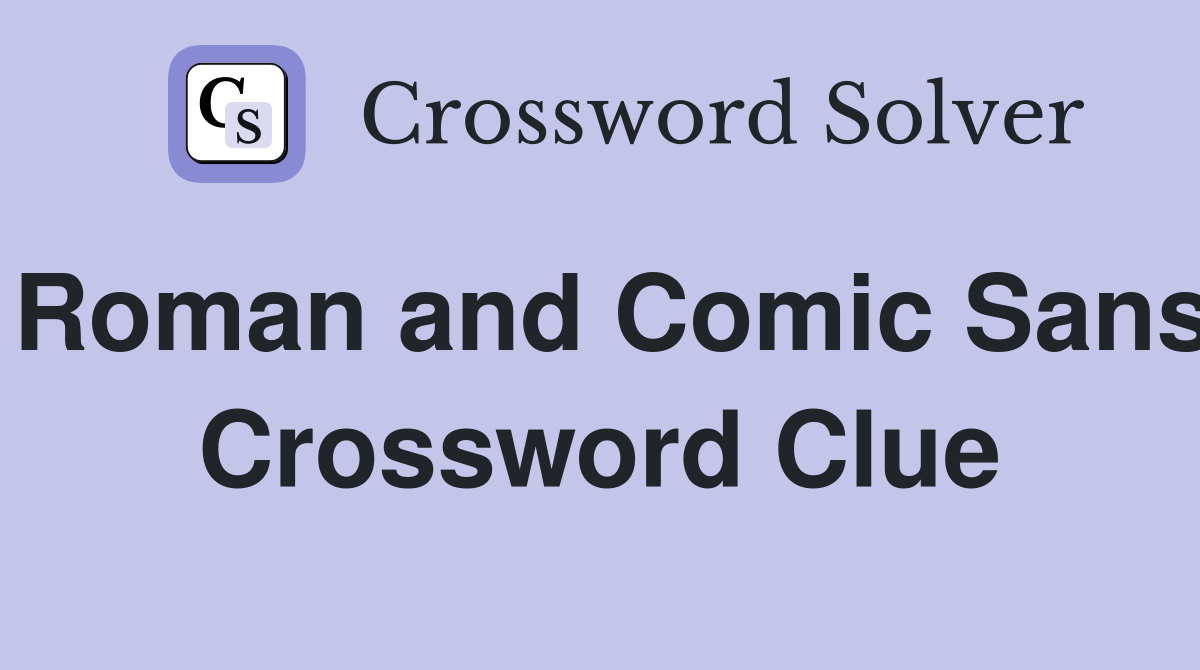 Roman and Comic Sans Crossword Clue