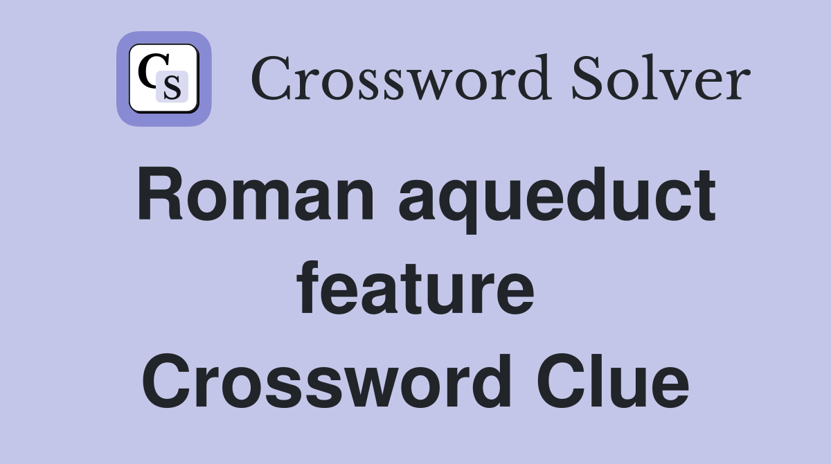Roman aqueduct feature Crossword Clue